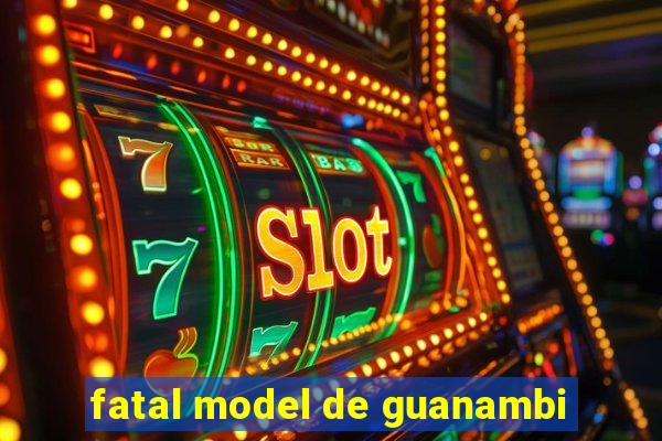 fatal model de guanambi